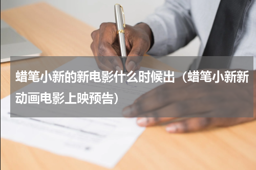 蜡笔小新的新电影什么时候出（蜡笔小新新动画电影上映预告）
