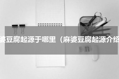 麻婆豆腐起源于哪里（麻婆豆腐起源介绍）