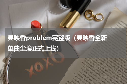 吴映香problem完整版（吴映香全新单曲尘埃正式上线）