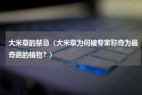 大米草的禁忌（大米草为何被专家称奇为最奇葩的植物？）
