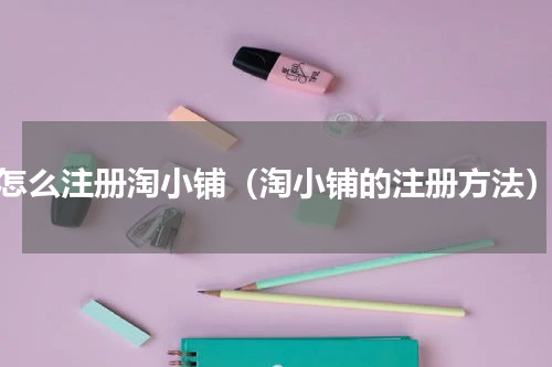 怎么注册淘小铺（淘小铺的注册方法）