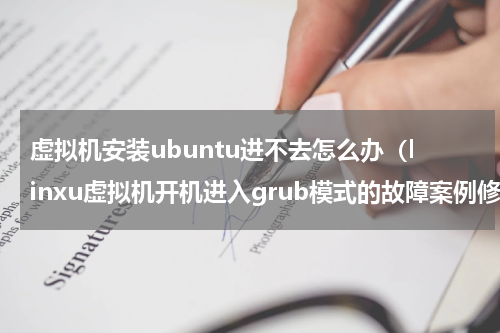 虚拟机安装ubuntu进不去怎么办（linxu虚拟机开机进入grub模式的故障案例修复）