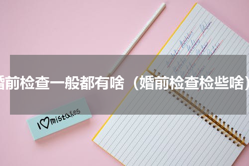 婚前检查一般都有啥（婚前检查检些啥）