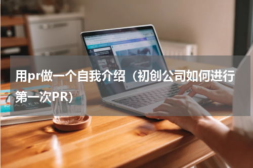 用pr做一个自我介绍（初创公司如何进行第一次PR）