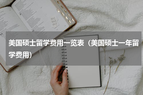 美国硕士留学费用一览表（美国硕士一年留学费用）
