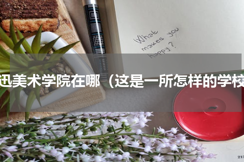 鲁迅美术学院在哪（这是一所怎样的学校）