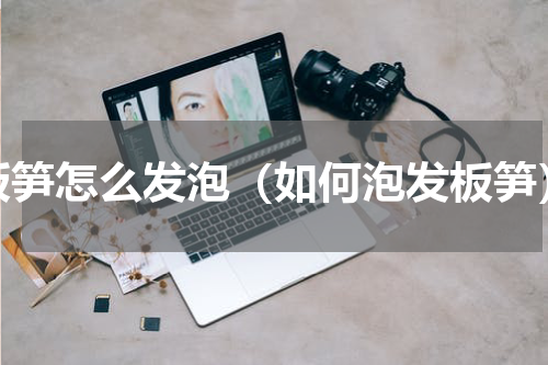 板笋怎么发泡（如何泡发板笋）