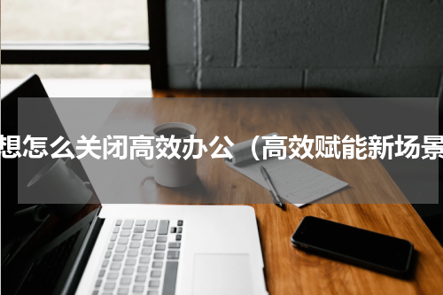 联想怎么关闭高效办公（高效赋能新场景）