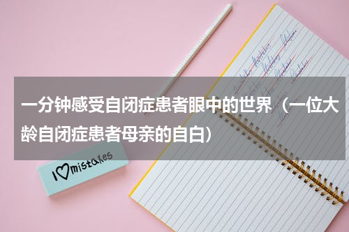 一分钟感受自闭症患者眼中的世界（一位大龄自闭症患者母亲的自白）