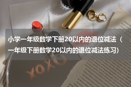 小学一年级数学下册20以内的退位减法（一年级下册数学20以内的退位减法练习）