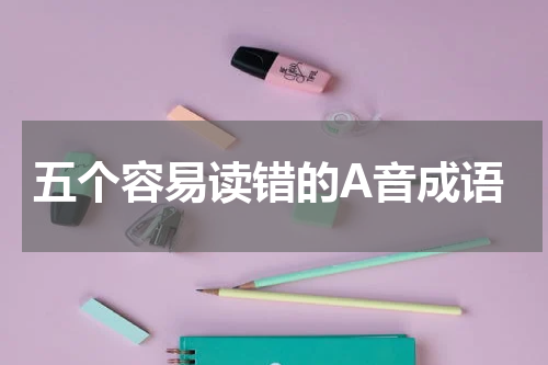 五个容易读错的A音成语