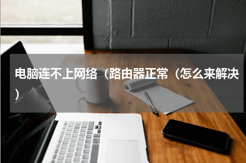 电脑连不上网络（路由器正常（怎么来解决）
