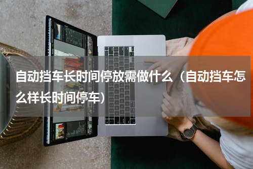 自动挡车长时间停放需做什么（自动挡车怎么样长时间停车）