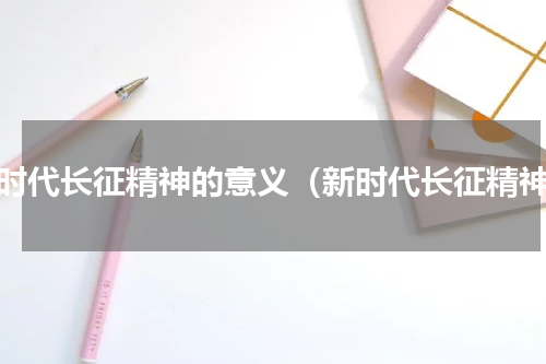 新时代长征精神的意义（新时代长征精神）