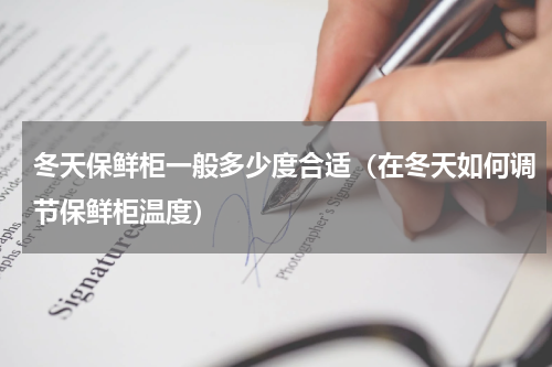 冬天保鲜柜一般多少度合适（在冬天如何调节保鲜柜温度）
