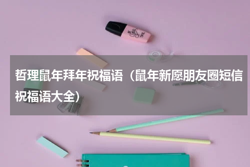 哲理鼠年拜年祝福语（鼠年新愿朋友圈短信祝福语大全）