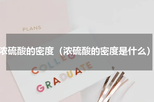 浓硫酸的密度（浓硫酸的密度是什么）