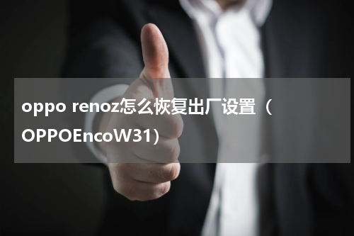 oppo renoz怎么恢复出厂设置（OPPOEncoW31）