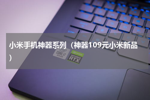 小米手机神器系列（神器109元小米新品）
