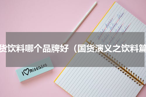 国货饮料哪个品牌好（国货演义之饮料篇）
