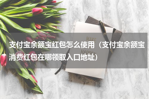支付宝余额宝红包怎么使用（支付宝余额宝消费红包在哪领取入口地址）