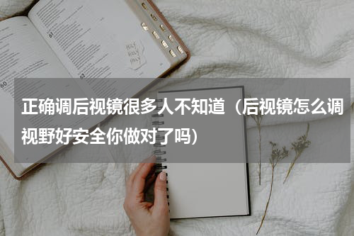 正确调后视镜很多人不知道（后视镜怎么调视野好安全你做对了吗）