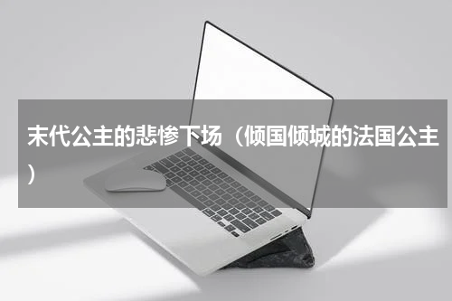 末代公主的悲惨下场（倾国倾城的法国公主）
