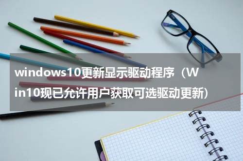 windows10更新显示驱动程序（Win10现已允许用户获取可选驱动更新）