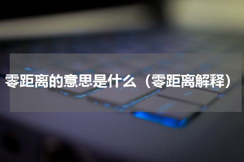 零距离的意思是什么（零距离解释）