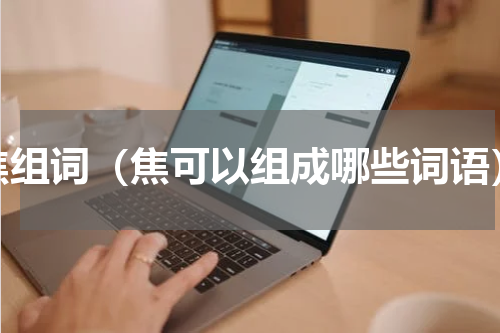 焦组词（焦可以组成哪些词语）