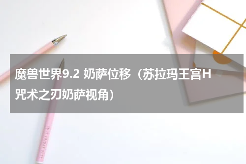 魔兽世界9.2 奶萨位移（苏拉玛王宫H咒术之刃奶萨视角）