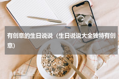有创意的生日说说（生日说说大全独特有创意）