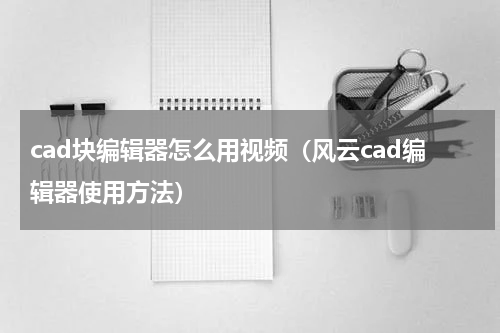 cad块编辑器怎么用视频（风云cad编辑器使用方法）