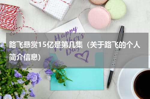 路飞悬赏15亿是第几集（关于路飞的个人简介信息）