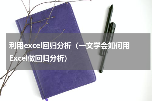 利用excel回归分析（一文学会如何用Excel做回归分析）