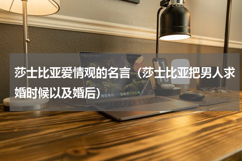 莎士比亚爱情观的名言（莎士比亚把男人求婚时候以及婚后）