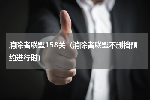 消除者联盟158关（消除者联盟不删档预约进行时）