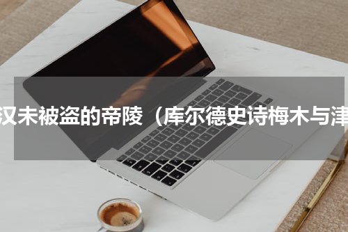 西汉未被盗的帝陵（库尔德史诗梅木与津）