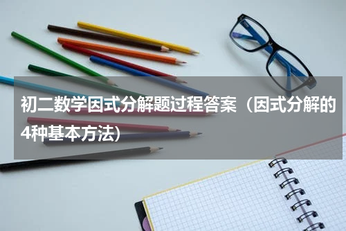 初二数学因式分解题过程答案（因式分解的4种基本方法）