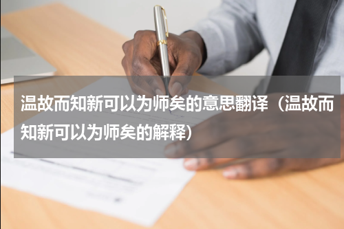 温故而知新可以为师矣的意思翻译（温故而知新可以为师矣的解释）
