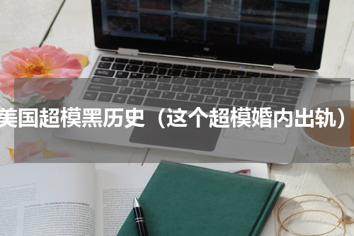 美国超模黑历史（这个超模婚内出轨）