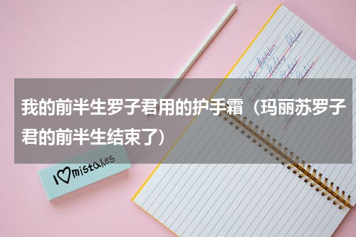 我的前半生罗子君用的护手霜（玛丽苏罗子君的前半生结束了）