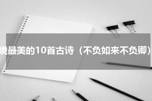 意境最美的10首古诗（不负如来不负卿）