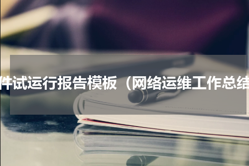 软件试运行报告模板（网络运维工作总结）