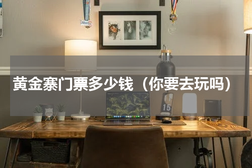 黄金寨门票多少钱（你要去玩吗）