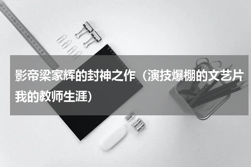 影帝梁家辉的封神之作（演技爆棚的文艺片我的教师生涯）
