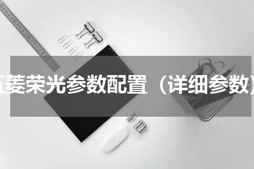 五菱荣光参数配置（详细参数）