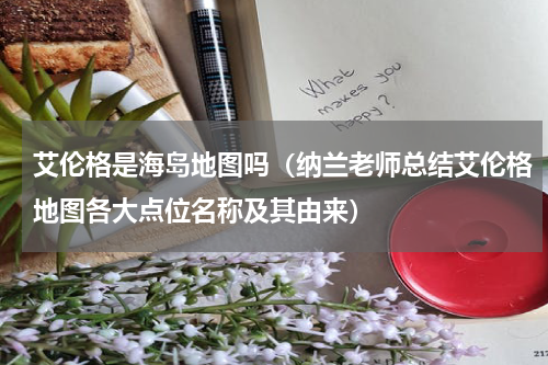 艾伦格是海岛地图吗（纳兰老师总结艾伦格地图各大点位名称及其由来）