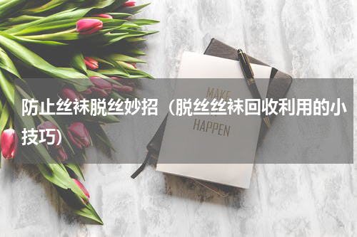 防止丝袜脱丝妙招（脱丝丝袜回收利用的小技巧）