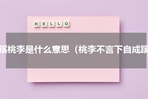 成蹊桃李是什么意思（桃李不言下自成蹊）